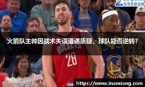 火箭队主帅因战术失误遭遇质疑，球队能否逆转？