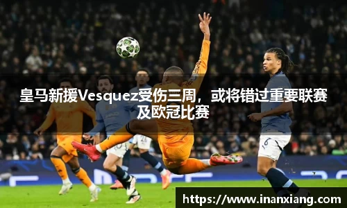皇马新援Vesquez受伤三周，或将错过重要联赛及欧冠比赛