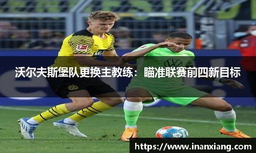 沃尔夫斯堡队更换主教练：瞄准联赛前四新目标