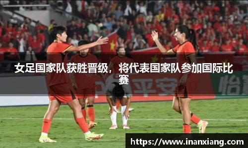 女足国家队获胜晋级，将代表国家队参加国际比赛