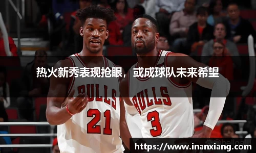热火新秀表现抢眼，或成球队未来希望
