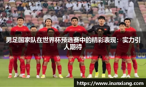 男足国家队在世界杯预选赛中的精彩表现：实力引人期待