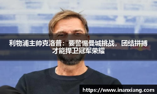 利物浦主帅克洛普：要警惕曼城挑战，团结拼搏才能捍卫冠军荣耀