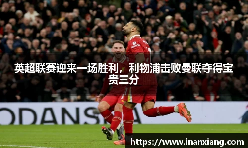 英超联赛迎来一场胜利，利物浦击败曼联夺得宝贵三分