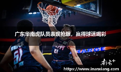 广东华南虎队员表现抢眼，赢得球迷喝彩