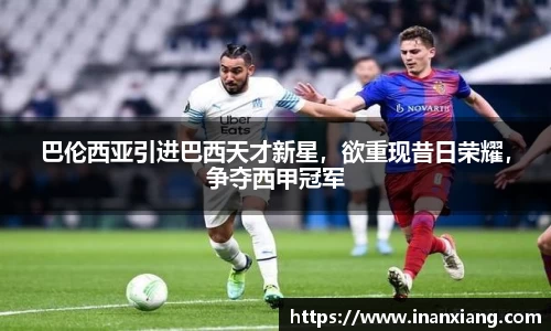 巴伦西亚引进巴西天才新星，欲重现昔日荣耀，争夺西甲冠军