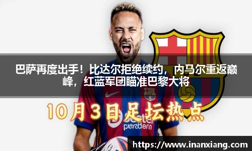 巴萨再度出手！比达尔拒绝续约，内马尔重返巅峰，红蓝军团瞄准巴黎大将