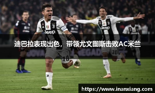 迪巴拉表现出色，带领尤文图斯击败AC米兰
