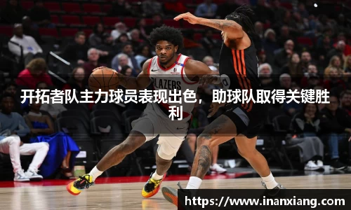 开拓者队主力球员表现出色，助球队取得关键胜利