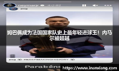 姆巴佩成为法国国家队史上最年轻进球王！内马尔被超越
