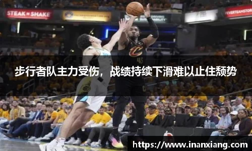 步行者队主力受伤，战绩持续下滑难以止住颓势
