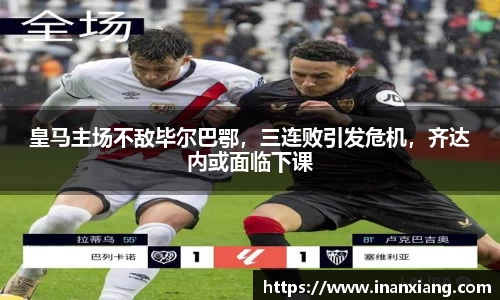皇马主场不敌毕尔巴鄂，三连败引发危机，齐达内或面临下课