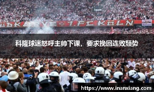 科隆球迷怒呼主帅下课，要求挽回连败颓势