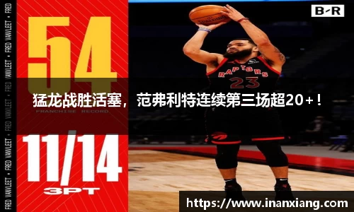 猛龙战胜活塞，范弗利特连续第三场超20+！
