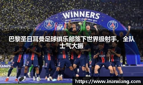 巴黎圣日耳曼足球俱乐部签下世界级射手，全队士气大振
