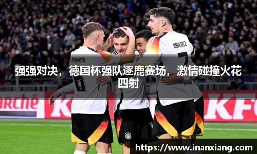 强强对决，德国杯强队逐鹿赛场，激情碰撞火花四射
