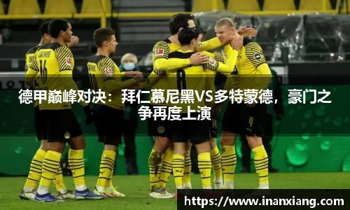 德甲巅峰对决：拜仁慕尼黑VS多特蒙德，豪门之争再度上演