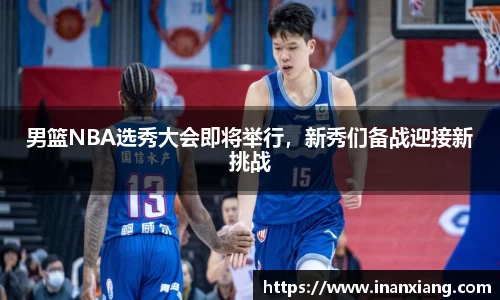 男篮NBA选秀大会即将举行，新秀们备战迎接新挑战