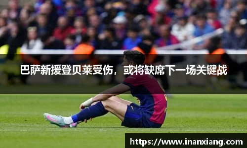 巴萨新援登贝莱受伤，或将缺席下一场关键战