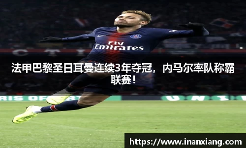 法甲巴黎圣日耳曼连续3年夺冠，内马尔率队称霸联赛！