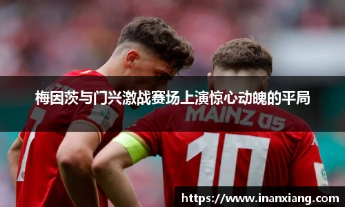 梅因茨与门兴激战赛场上演惊心动魄的平局