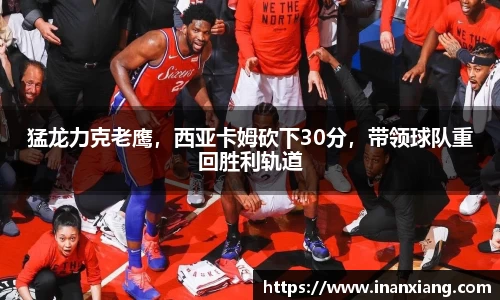 猛龙力克老鹰，西亚卡姆砍下30分，带领球队重回胜利轨道