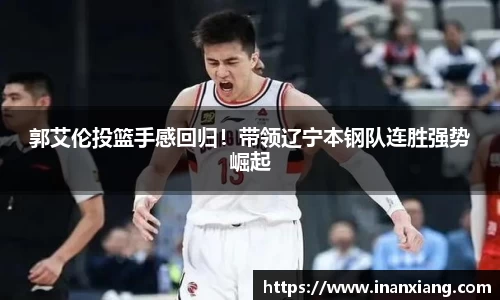 郭艾伦投篮手感回归！带领辽宁本钢队连胜强势崛起
