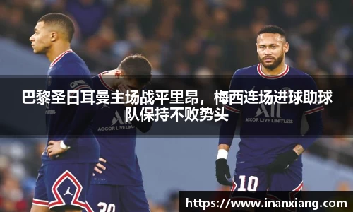 巴黎圣日耳曼主场战平里昂，梅西连场进球助球队保持不败势头