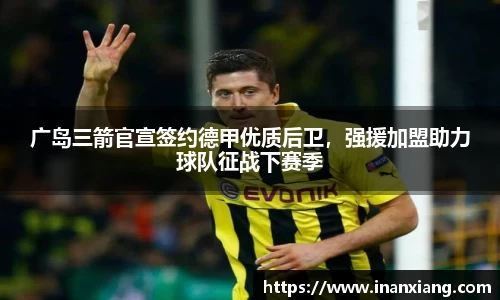 广岛三箭官宣签约德甲优质后卫，强援加盟助力球队征战下赛季