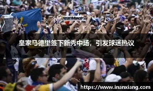 皇家马德里签下新秀中场，引发球迷热议