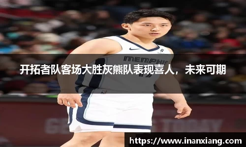 开拓者队客场大胜灰熊队表现喜人，未来可期