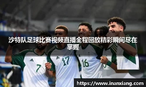 沙特队足球比赛视频直播全程回放精彩瞬间尽在掌握