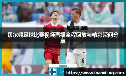 切尔顿足球比赛视频直播全程回放与精彩瞬间分享