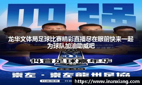 龙华文体局足球比赛精彩直播尽在眼前快来一起为球队加油助威吧