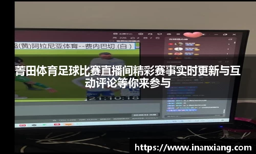 菁田体育足球比赛直播间精彩赛事实时更新与互动评论等你来参与