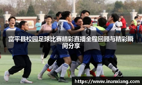 富平县校园足球比赛精彩直播全程回顾与精彩瞬间分享