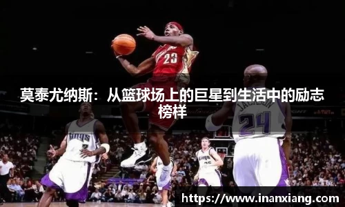 莫泰尤纳斯：从篮球场上的巨星到生活中的励志榜样