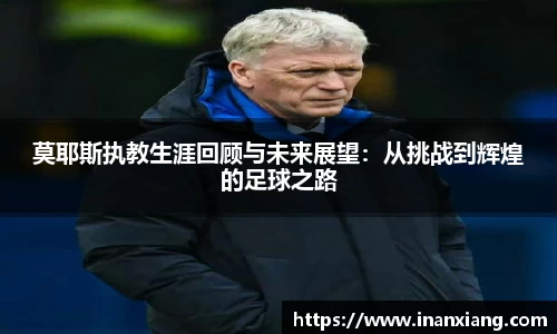 莫耶斯执教生涯回顾与未来展望：从挑战到辉煌的足球之路