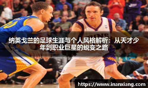 纳英戈兰的足球生涯与个人风格解析：从天才少年到职业巨星的蜕变之路
