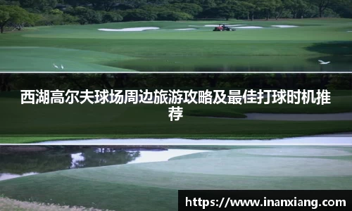 西湖高尔夫球场周边旅游攻略及最佳打球时机推荐