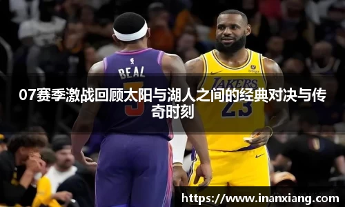07赛季激战回顾太阳与湖人之间的经典对决与传奇时刻