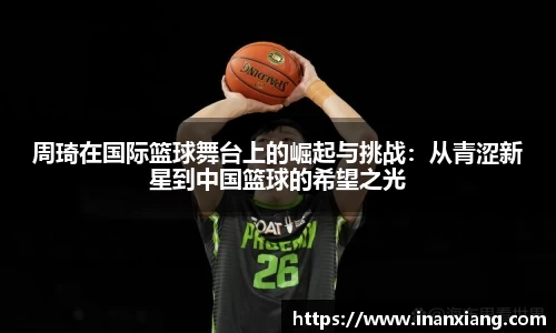 周琦在国际篮球舞台上的崛起与挑战：从青涩新星到中国篮球的希望之光