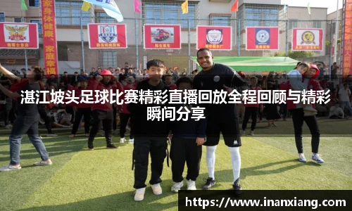 湛江坡头足球比赛精彩直播回放全程回顾与精彩瞬间分享