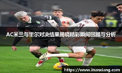 AC米兰与里尔对决结果揭晓精彩瞬间回顾与分析