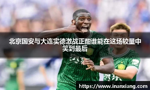 北京国安与大连实德激战正酣谁能在这场较量中笑到最后