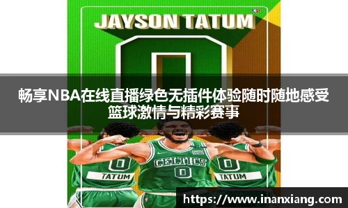 畅享NBA在线直播绿色无插件体验随时随地感受篮球激情与精彩赛事