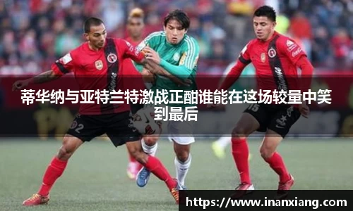 蒂华纳与亚特兰特激战正酣谁能在这场较量中笑到最后