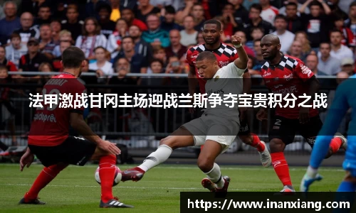 法甲激战甘冈主场迎战兰斯争夺宝贵积分之战