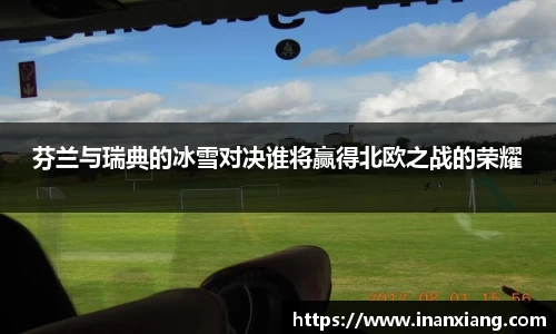芬兰与瑞典的冰雪对决谁将赢得北欧之战的荣耀